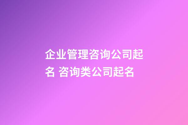企业管理咨询公司起名 咨询类公司起名-第1张-公司起名-玄机派